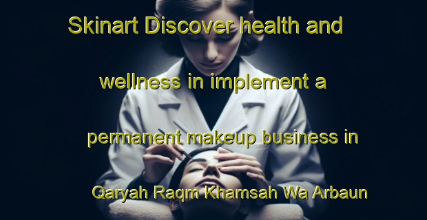 Skinart Discover health and wellness in implement a permanent makeup business in Qaryah Raqm Khamsah Wa Arbaun | PermanentmakeupTraining | PermanentmakeupClasses | SkinartTraining-Egypt