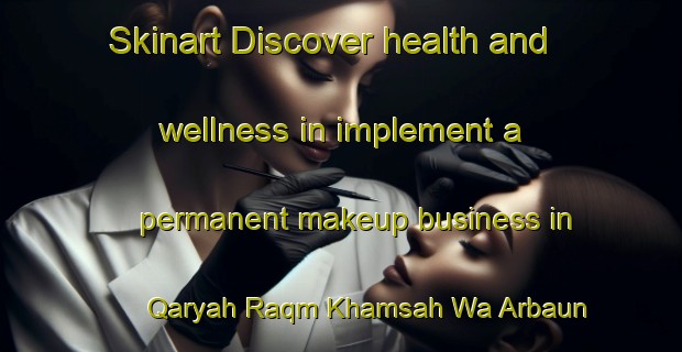 Skinart Discover health and wellness in implement a permanent makeup business in Qaryah Raqm Khamsah Wa Arbaun | PermanentmakeupTraining | PermanentmakeupClasses | SkinartTraining-Egypt