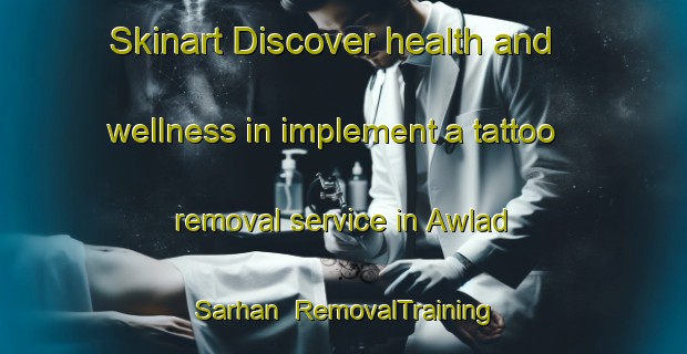 Skinart Discover health and wellness in implement a tattoo removal service in Awlad Sarhan | RemovalTraining | RemovalClasses | SkinartTraining-Egypt