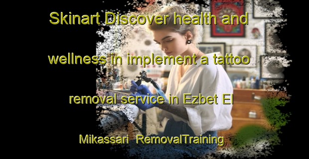 Skinart Discover health and wellness in implement a tattoo removal service in Ezbet El Mikassari | RemovalTraining | RemovalClasses | SkinartTraining-Egypt