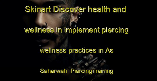 Skinart Discover health and wellness in implement piercing wellness practices in As Saharwah | PiercingTraining | PiercingClasses | SkinartTraining-Egypt