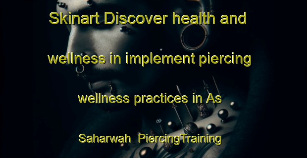Skinart Discover health and wellness in implement piercing wellness practices in As Saharwah | PiercingTraining | PiercingClasses | SkinartTraining-Egypt