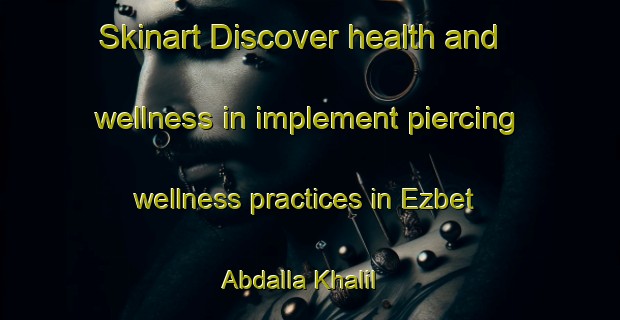 Skinart Discover health and wellness in implement piercing wellness practices in Ezbet Abdalla Khalil | PiercingTraining | PiercingClasses | SkinartTraining-Egypt