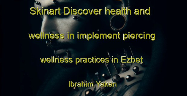 Skinart Discover health and wellness in implement piercing wellness practices in Ezbet Ibrahim Yakan | PiercingTraining | PiercingClasses | SkinartTraining-Egypt