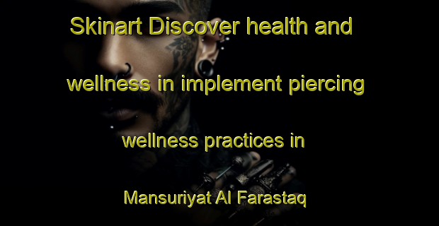 Skinart Discover health and wellness in implement piercing wellness practices in Mansuriyat Al Farastaq | PiercingTraining | PiercingClasses | SkinartTraining-Egypt