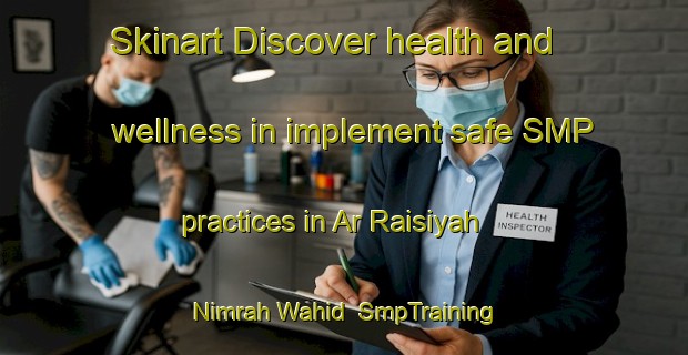 Skinart Discover health and wellness in implement safe SMP practices in Ar Raisiyah Nimrah Wahid | SmpTraining | SmpClasses | SkinartTraining-Egypt