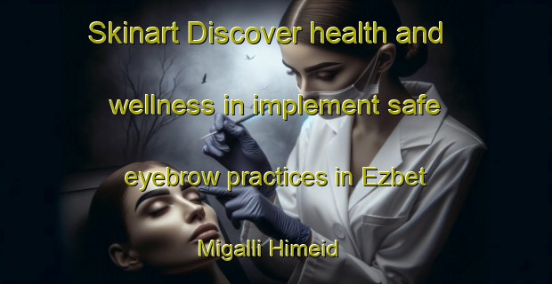 Skinart Discover health and wellness in implement safe eyebrow practices in Ezbet Migalli Himeid | EyebrowTraining | EyebrowClasses | SkinartTraining-Egypt