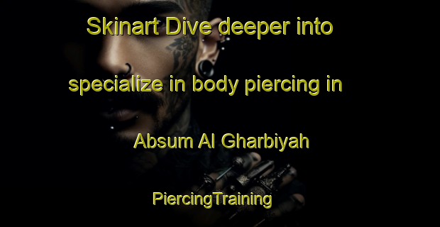 Skinart Dive deeper into specialize in body piercing in Absum Al Gharbiyah | PiercingTraining | PiercingClasses | SkinartTraining-Egypt