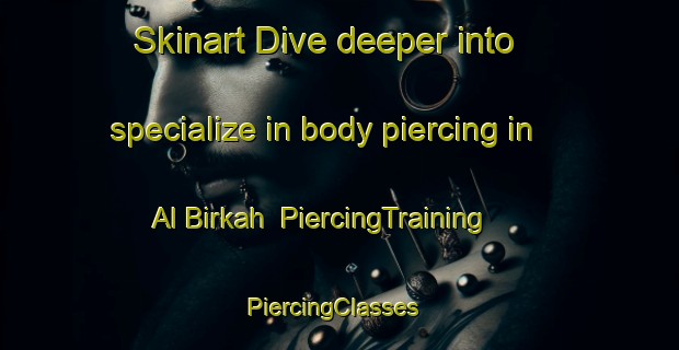 Skinart Dive deeper into specialize in body piercing in Al Birkah | PiercingTraining | PiercingClasses | SkinartTraining-Egypt
