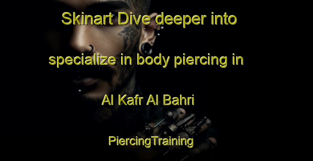 Skinart Dive deeper into specialize in body piercing in Al Kafr Al Bahri | PiercingTraining | PiercingClasses | SkinartTraining-Egypt