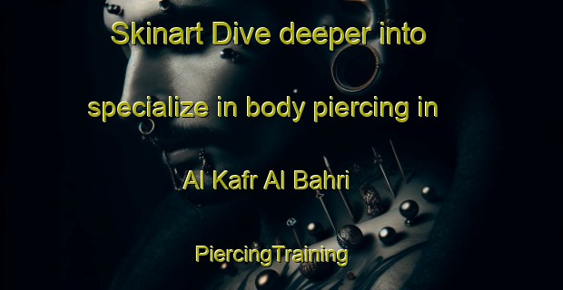 Skinart Dive deeper into specialize in body piercing in Al Kafr Al Bahri | PiercingTraining | PiercingClasses | SkinartTraining-Egypt