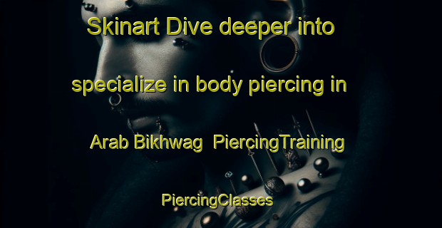 Skinart Dive deeper into specialize in body piercing in Arab Bikhwag | PiercingTraining | PiercingClasses | SkinartTraining-Egypt
