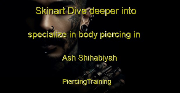 Skinart Dive deeper into specialize in body piercing in Ash Shihabiyah | PiercingTraining | PiercingClasses | SkinartTraining-Egypt