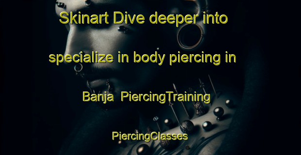 Skinart Dive deeper into specialize in body piercing in Banja | #PiercingTraining #PiercingClasses #SkinartTraining-Egypt