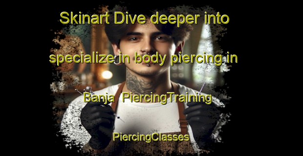 Skinart Dive deeper into specialize in body piercing in Banja | #PiercingTraining #PiercingClasses #SkinartTraining-Egypt