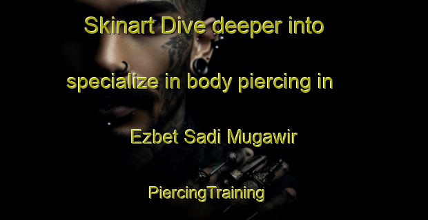 Skinart Dive deeper into specialize in body piercing in Ezbet Sadi Mugawir | PiercingTraining | PiercingClasses | SkinartTraining-Egypt