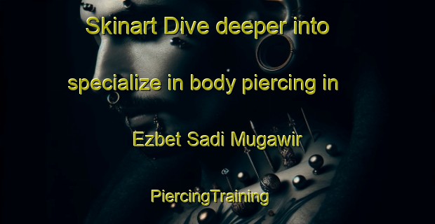 Skinart Dive deeper into specialize in body piercing in Ezbet Sadi Mugawir | PiercingTraining | PiercingClasses | SkinartTraining-Egypt