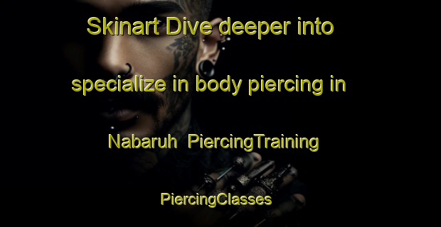 Skinart Dive deeper into specialize in body piercing in Nabaruh | PiercingTraining | PiercingClasses | SkinartTraining-Egypt