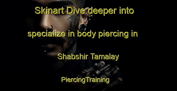 Skinart Dive deeper into specialize in body piercing in Shabshir Tamalay | PiercingTraining | PiercingClasses | SkinartTraining-Egypt