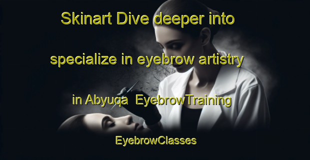 Skinart Dive deeper into specialize in eyebrow artistry in Abyuqa | EyebrowTraining | EyebrowClasses | SkinartTraining-Egypt