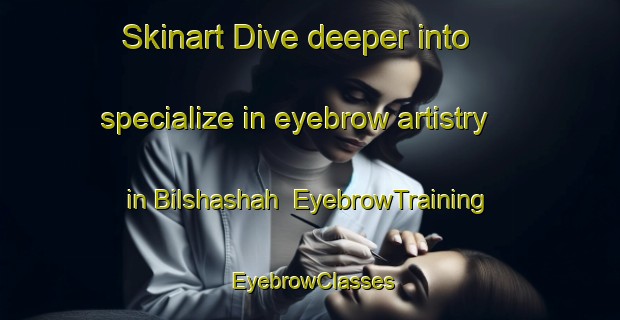 Skinart Dive deeper into specialize in eyebrow artistry in Bilshashah | EyebrowTraining | EyebrowClasses | SkinartTraining-Egypt