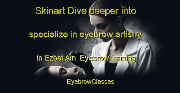 Skinart Dive deeper into specialize in eyebrow artistry in Ezbet Ain | EyebrowTraining | EyebrowClasses | SkinartTraining-Egypt