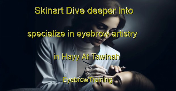 Skinart Dive deeper into specialize in eyebrow artistry in Hayy At Tawinah | EyebrowTraining | EyebrowClasses | SkinartTraining-Egypt