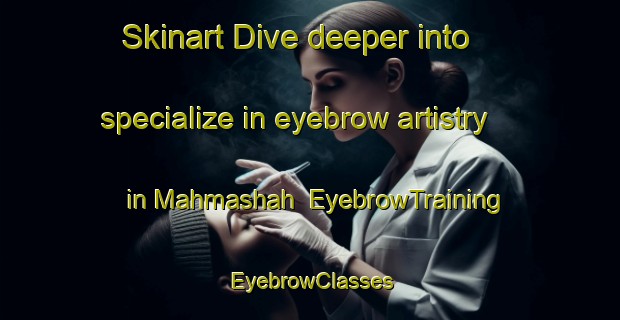 Skinart Dive deeper into specialize in eyebrow artistry in Mahmashah | EyebrowTraining | EyebrowClasses | SkinartTraining-Egypt