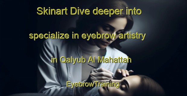 Skinart Dive deeper into specialize in eyebrow artistry in Qalyub Al Mahattah | EyebrowTraining | EyebrowClasses | SkinartTraining-Egypt