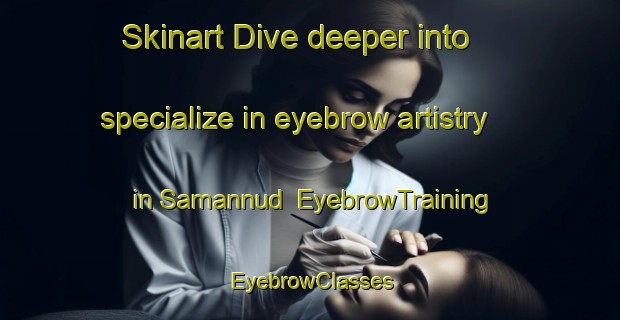 Skinart Dive deeper into specialize in eyebrow artistry in Samannud | EyebrowTraining | EyebrowClasses | SkinartTraining-Egypt