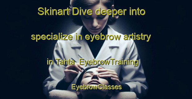 Skinart Dive deeper into specialize in eyebrow artistry in Tahta | EyebrowTraining | EyebrowClasses | SkinartTraining-Egypt