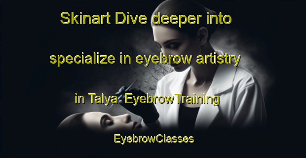 Skinart Dive deeper into specialize in eyebrow artistry in Talya | EyebrowTraining | EyebrowClasses | SkinartTraining-Egypt