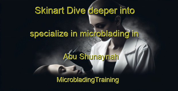 Skinart Dive deeper into specialize in microblading in Abu Shunaynah | #MicrobladingTraining #MicrobladingClasses #SkinartTraining-Egypt