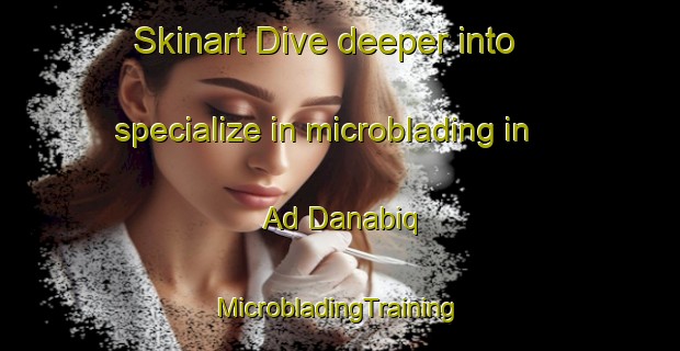 Skinart Dive deeper into specialize in microblading in Ad Danabiq | #MicrobladingTraining #MicrobladingClasses #SkinartTraining-Egypt