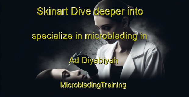 Skinart Dive deeper into specialize in microblading in Ad Diyabiyah | #MicrobladingTraining #MicrobladingClasses #SkinartTraining-Egypt