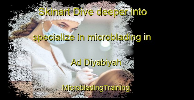 Skinart Dive deeper into specialize in microblading in Ad Diyabiyah | #MicrobladingTraining #MicrobladingClasses #SkinartTraining-Egypt