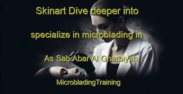 Skinart Dive deeper into specialize in microblading in As Sab Abar Al Gharbiyah | MicrobladingTraining | MicrobladingClasses | SkinartTraining-Egypt