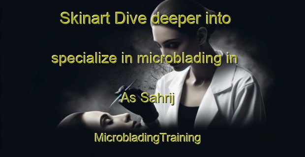 Skinart Dive deeper into specialize in microblading in As Sahrij | MicrobladingTraining | MicrobladingClasses | SkinartTraining-Egypt