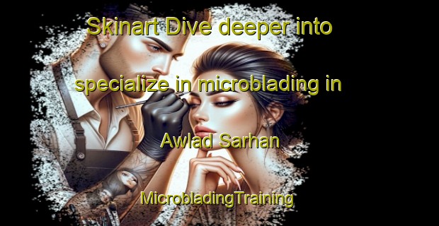 Skinart Dive deeper into specialize in microblading in Awlad Sarhan | #MicrobladingTraining #MicrobladingClasses #SkinartTraining-Egypt