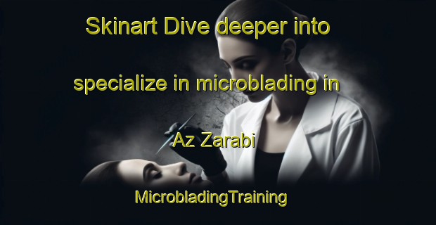 Skinart Dive deeper into specialize in microblading in Az Zarabi | MicrobladingTraining | MicrobladingClasses | SkinartTraining-Egypt