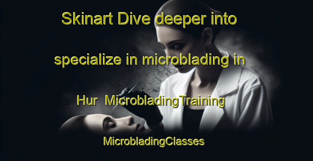 Skinart Dive deeper into specialize in microblading in Hur | MicrobladingTraining | MicrobladingClasses | SkinartTraining-Egypt