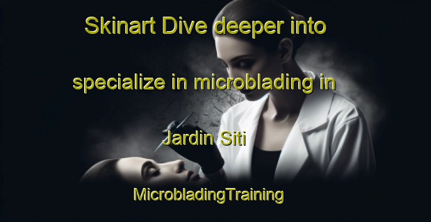 Skinart Dive deeper into specialize in microblading in Jardin Siti | MicrobladingTraining | MicrobladingClasses | SkinartTraining-Egypt
