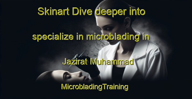 Skinart Dive deeper into specialize in microblading in Jazirat Muhammad | #MicrobladingTraining #MicrobladingClasses #SkinartTraining-Egypt