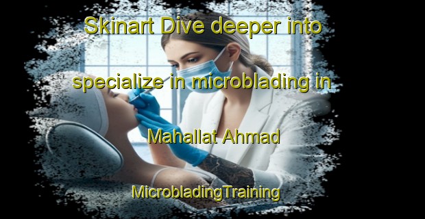 Skinart Dive deeper into specialize in microblading in Mahallat Ahmad | MicrobladingTraining | MicrobladingClasses | SkinartTraining-Egypt