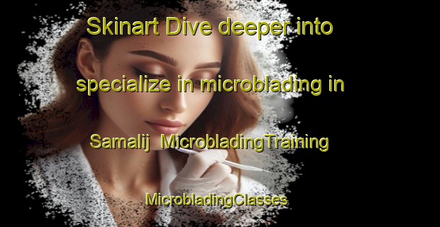 Skinart Dive deeper into specialize in microblading in Samalij | MicrobladingTraining | MicrobladingClasses | SkinartTraining-Egypt