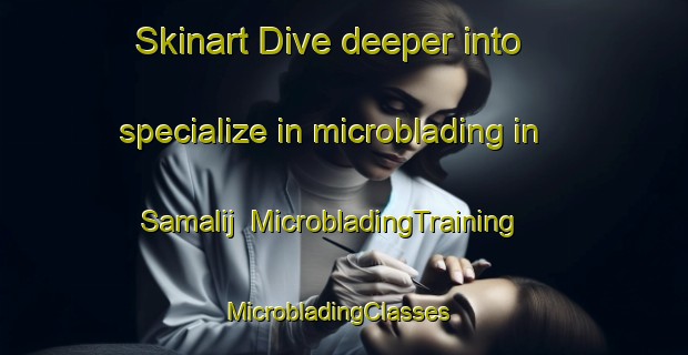 Skinart Dive deeper into specialize in microblading in Samalij | MicrobladingTraining | MicrobladingClasses | SkinartTraining-Egypt