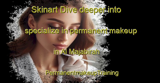Skinart Dive deeper into specialize in permanent makeup in Al Majabirah | PermanentmakeupTraining | PermanentmakeupClasses | SkinartTraining-Egypt