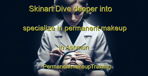 Skinart Dive deeper into specialize in permanent makeup in Ashmun | #PermanentmakeupTraining #PermanentmakeupClasses #SkinartTraining-Egypt