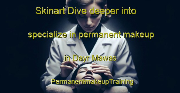 Skinart Dive deeper into specialize in permanent makeup in Dayr Mawas | PermanentmakeupTraining | PermanentmakeupClasses | SkinartTraining-Egypt