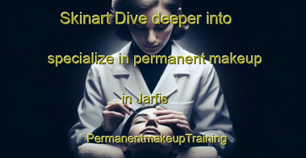 Skinart Dive deeper into specialize in permanent makeup in Jarfis | PermanentmakeupTraining | PermanentmakeupClasses | SkinartTraining-Egypt
